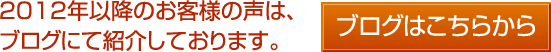 2012年以降のお客様の声は、ブログにて紹介しております。　ブログはこちらから